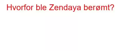 Hvorfor ble Zendaya berømt?