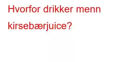 Hvorfor drikker menn kirsebærjuice