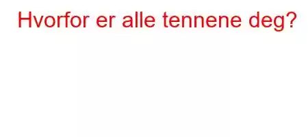 Hvorfor er alle tennene deg?