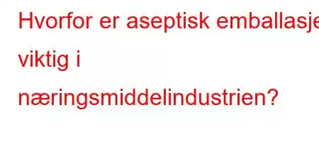 Hvorfor er aseptisk emballasje viktig i næringsmiddelindustrien?