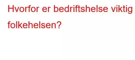 Hvorfor er bedriftshelse viktig i folkehelsen?