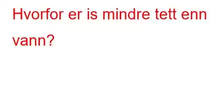 Hvorfor er is mindre tett enn vann?