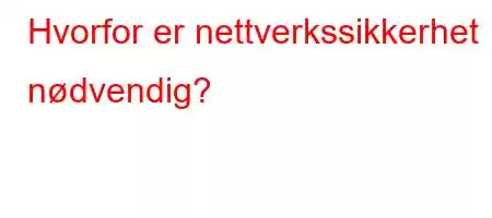 Hvorfor er nettverkssikkerhet nødvendig?