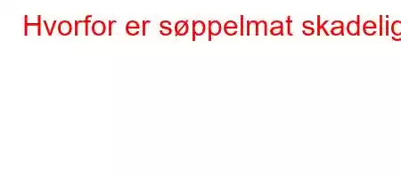 Hvorfor er søppelmat skadelig?