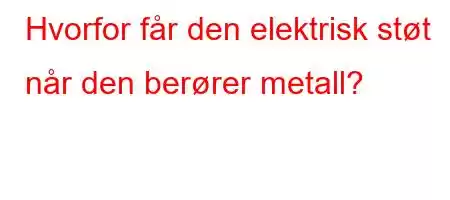 Hvorfor får den elektrisk støt når den berører metall?