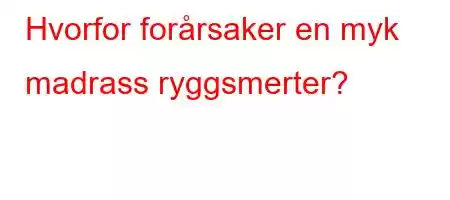 Hvorfor forårsaker en myk madrass ryggsmerter?