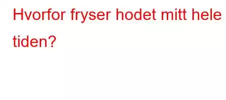 Hvorfor fryser hodet mitt hele tiden?