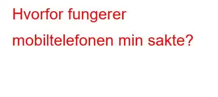 Hvorfor fungerer mobiltelefonen min sakte