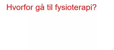 Hvorfor gå til fysioterapi?