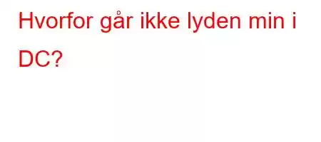 Hvorfor går ikke lyden min i DC