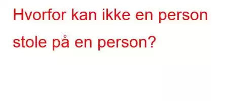 Hvorfor kan ikke en person stole på en person?