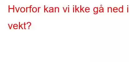 Hvorfor kan vi ikke gå ned i vekt?