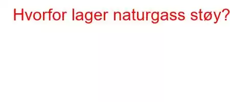 Hvorfor lager naturgass støy