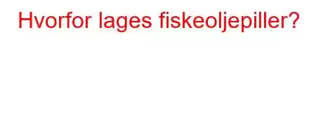 Hvorfor lages fiskeoljepiller