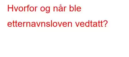 Hvorfor og når ble etternavnsloven vedtatt?