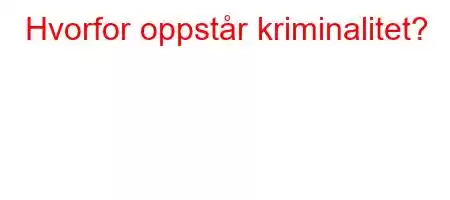 Hvorfor oppstår kriminalitet