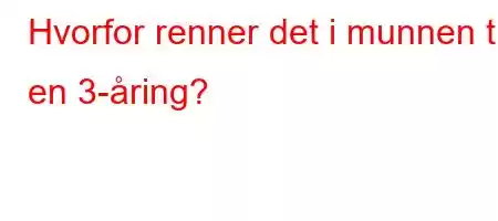 Hvorfor renner det i munnen til en 3-åring?