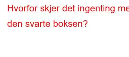 Hvorfor skjer det ingenting med den svarte boksen?