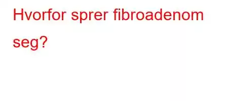 Hvorfor sprer fibroadenom seg