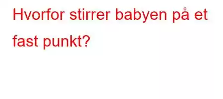 Hvorfor stirrer babyen på et fast punkt?