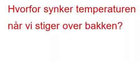 Hvorfor synker temperaturen når vi stiger over bakken?