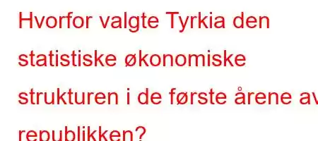 Hvorfor valgte Tyrkia den statistiske økonomiske strukturen i de første årene av republikken