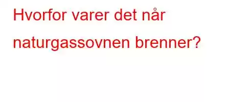 Hvorfor varer det når naturgassovnen brenner?