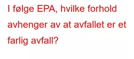 I følge EPA, hvilke forhold avhenger av at avfallet er et farlig avfall?