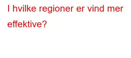 I hvilke regioner er vind mer effektive?