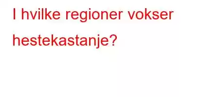 I hvilke regioner vokser hestekastanje