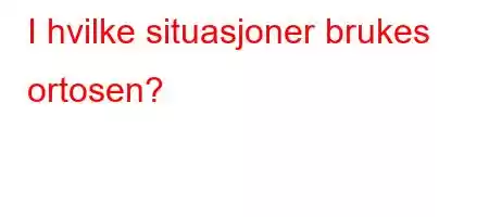 I hvilke situasjoner brukes ortosen