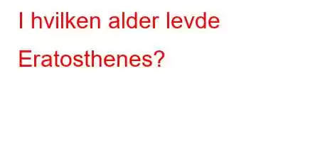 I hvilken alder levde Eratosthenes?