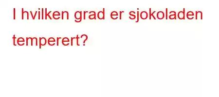 I hvilken grad er sjokoladen temperert