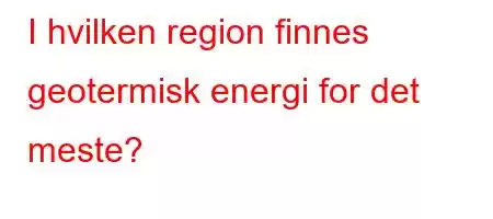 I hvilken region finnes geotermisk energi for det meste?