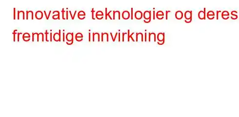 Innovative teknologier og deres fremtidige innvirkning