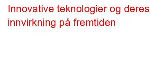 Innovative teknologier og deres innvirkning på fremtiden