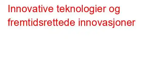 Innovative teknologier og fremtidsrettede innovasjoner