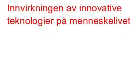 Innvirkningen av innovative teknologier på menneskelivet