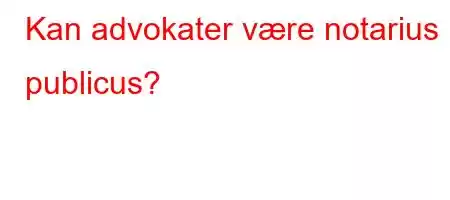 Kan advokater være notarius publicus?