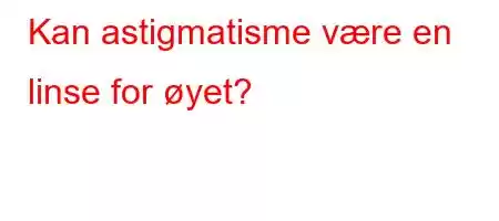 Kan astigmatisme være en linse for øyet