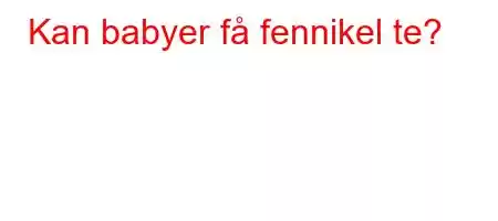 Kan babyer få fennikel te