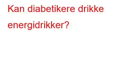 Kan diabetikere drikke energidrikker?