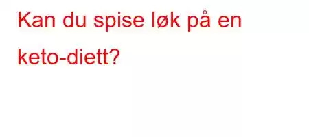 Kan du spise løk på en keto-diett