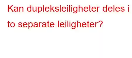 Kan dupleksleiligheter deles i to separate leiligheter?