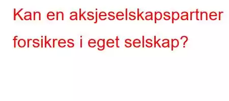 Kan en aksjeselskapspartner forsikres i eget selskap?