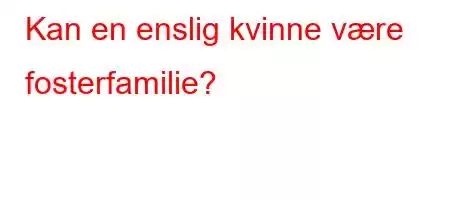 Kan en enslig kvinne være fosterfamilie?