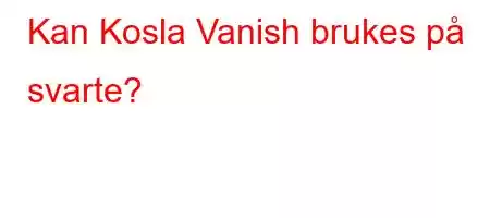 Kan Kosla Vanish brukes på svarte?