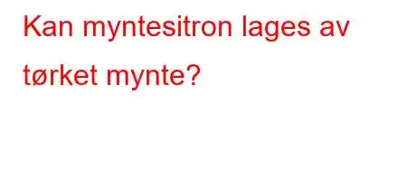 Kan myntesitron lages av tørket mynte