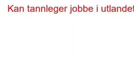 Kan tannleger jobbe i utlandet?