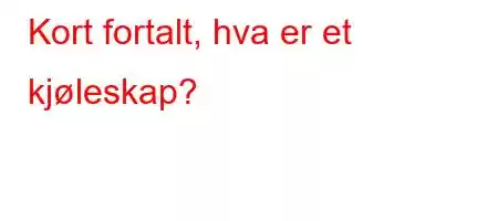 Kort fortalt, hva er et kjøleskap?